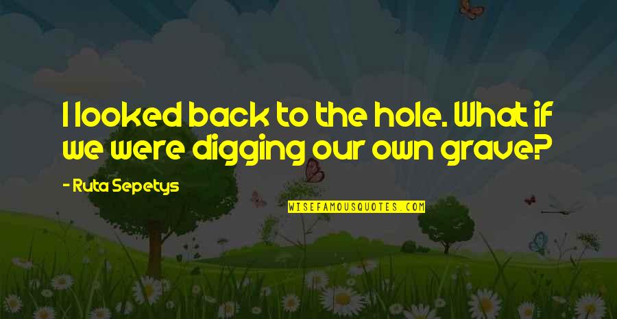 Digging Your Own Hole Quotes By Ruta Sepetys: I looked back to the hole. What if