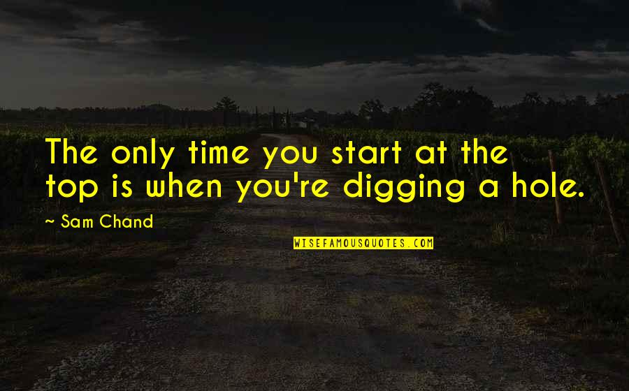 Digging Your Own Hole Quotes By Sam Chand: The only time you start at the top