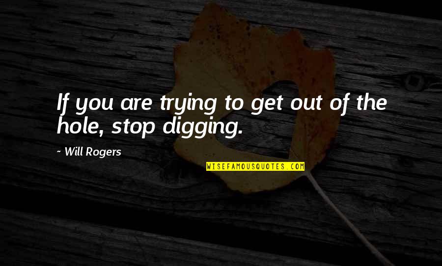 Digging Your Own Hole Quotes By Will Rogers: If you are trying to get out of