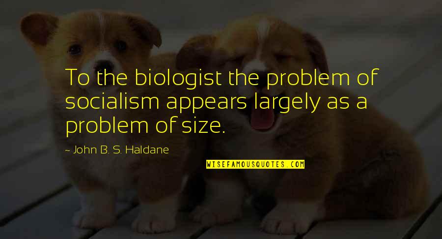 Digging Yourself Out Of A Hole Quotes By John B. S. Haldane: To the biologist the problem of socialism appears Digging Yourself Out Of A Hole Quotes By John B. S. Haldane: To the biologist the problem of socialism appears