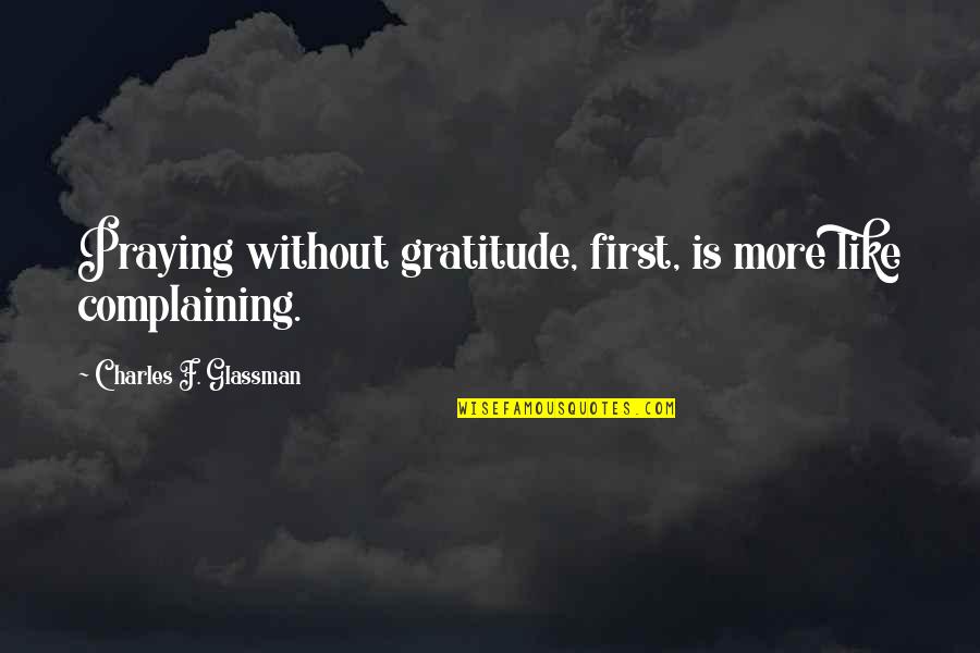 Diggity Song Quotes By Charles F. Glassman: Praying without gratitude, first, is more like complaining.