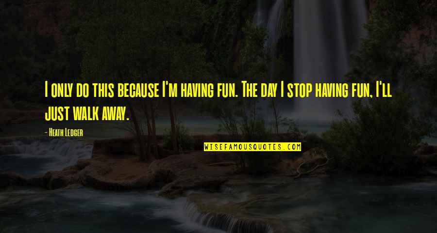 Digglers Quotes By Heath Ledger: I only do this because I'm having fun. Digglers Quotes By Heath Ledger: I only do this because I'm having fun.