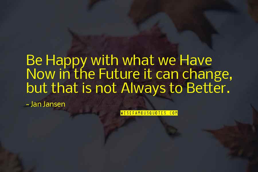 Diggums Genji Quotes By Jan Jansen: Be Happy with what we Have Now in