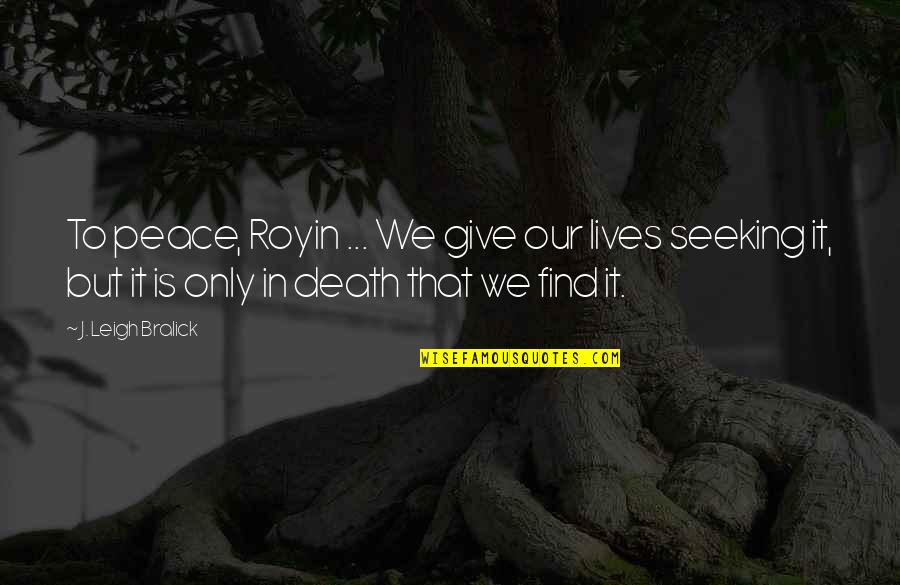 Digiandomenico Natick Quotes By J. Leigh Bralick: To peace, Royin ... We give our lives Digiandomenico Natick Quotes By J. Leigh Bralick: To peace, Royin ... We give our lives
