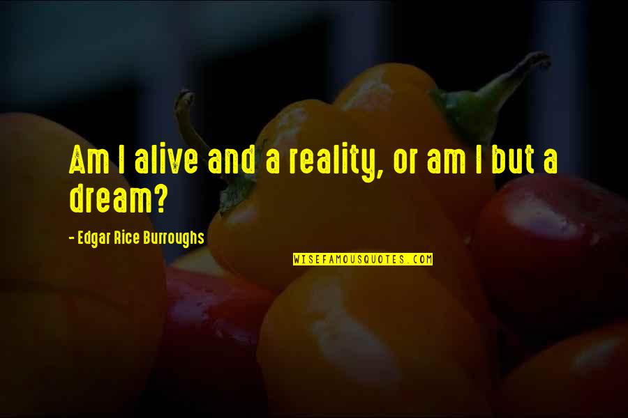 Digineer Quotes By Edgar Rice Burroughs: Am I alive and a reality, or am Digineer Quotes By Edgar Rice Burroughs: Am I alive and a reality, or am