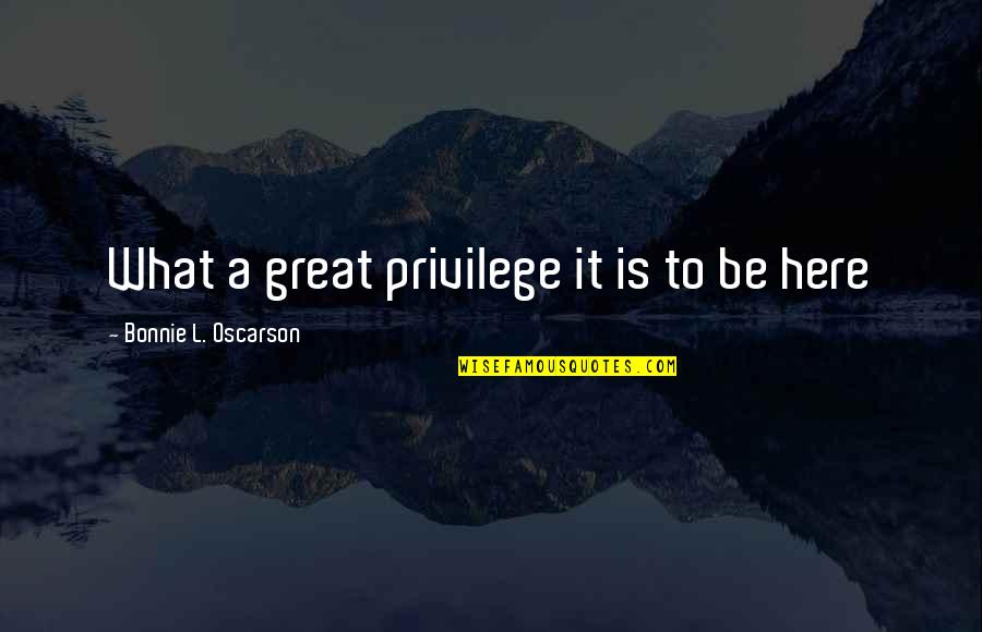 Diginified Quotes By Bonnie L. Oscarson: What a great privilege it is to be Diginified Quotes By Bonnie L. Oscarson: What a great privilege it is to be