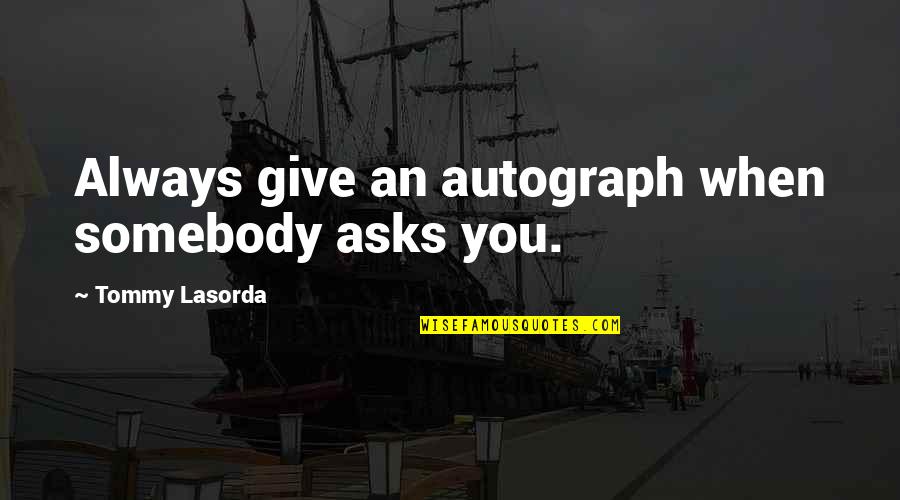 Digioia Suburban Quotes By Tommy Lasorda: Always give an autograph when somebody asks you.
