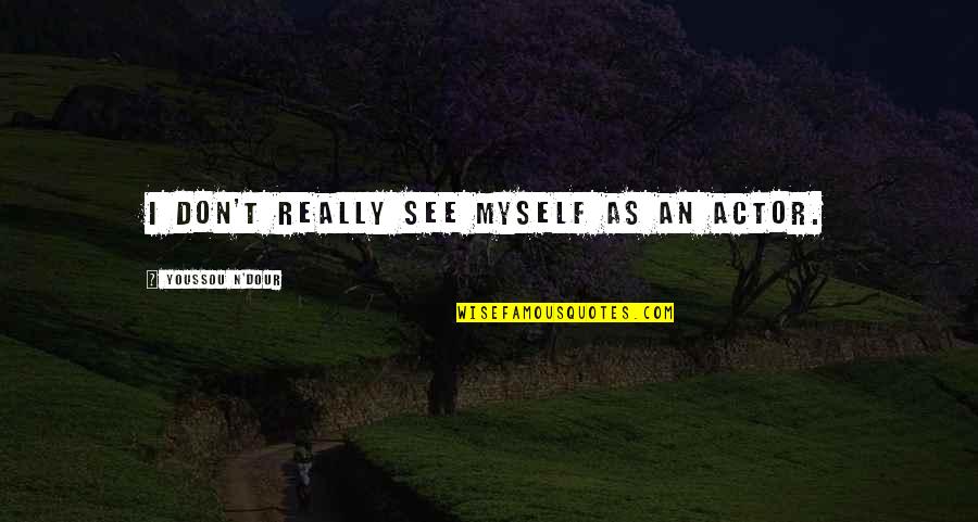 Digiorgio Quotes By Youssou N'Dour: I don't really see myself as an actor. Digiorgio Quotes By Youssou N'Dour: I don't really see myself as an actor.