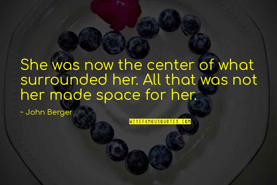 Digiovine Emma Quotes By John Berger: She was now the center of what surrounded Digiovine Emma Quotes By John Berger: She was now the center of what surrounded