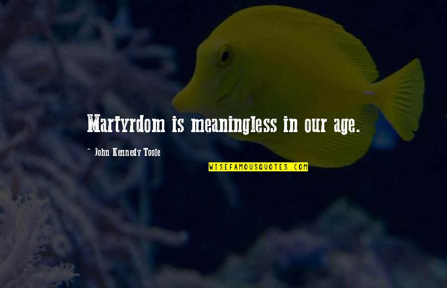 Digiovine Fox Quotes By John Kennedy Toole: Martyrdom is meaningless in our age. Digiovine Fox Quotes By John Kennedy Toole: Martyrdom is meaningless in our age.