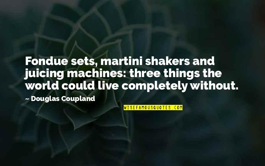 Digirolamo Jessica Quotes By Douglas Coupland: Fondue sets, martini shakers and juicing machines: three Digirolamo Jessica Quotes By Douglas Coupland: Fondue sets, martini shakers and juicing machines: three