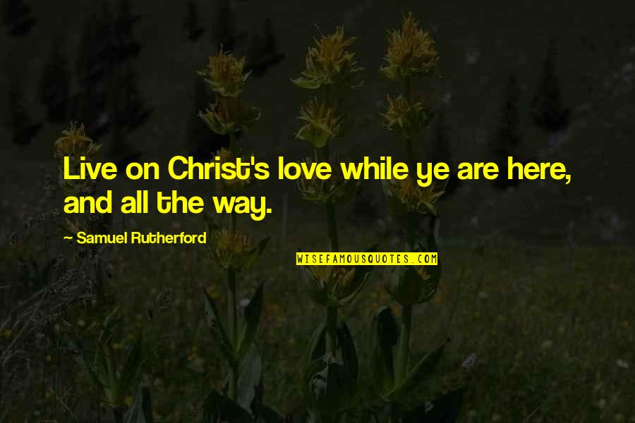 Digital Assets Quotes By Samuel Rutherford: Live on Christ's love while ye are here,