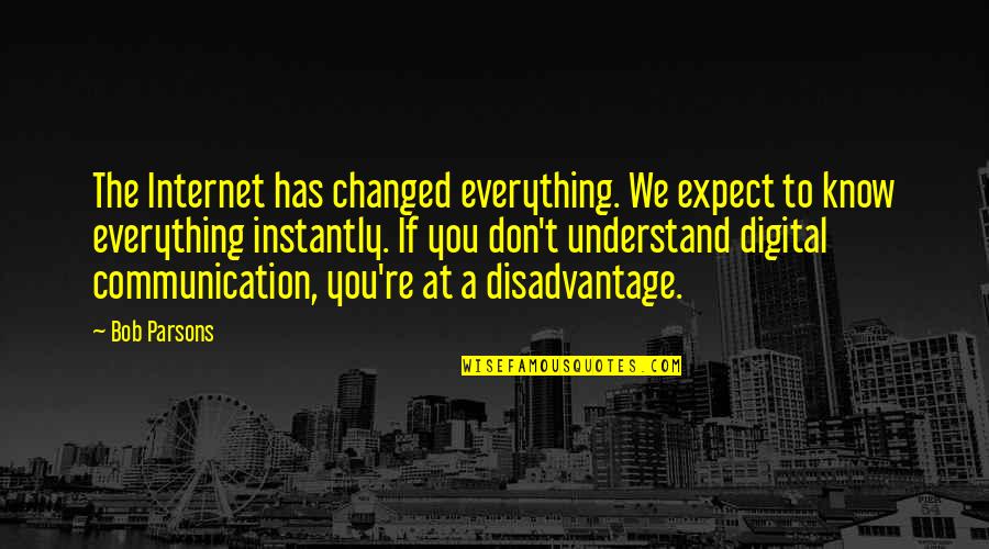 Digital Communication Quotes By Bob Parsons: The Internet has changed everything. We expect to