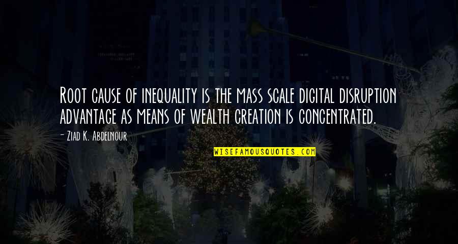 Digital Disruption Quotes By Ziad K. Abdelnour: Root cause of inequality is the mass scale
