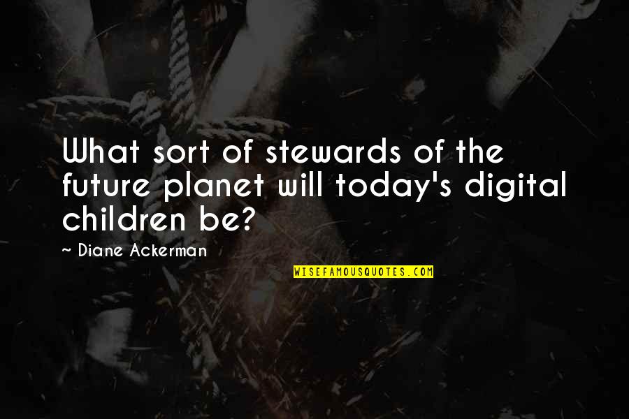 Digital Future Quotes By Diane Ackerman: What sort of stewards of the future planet