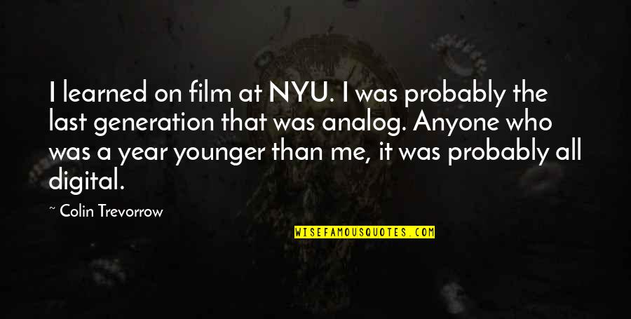 Digital It Quotes By Colin Trevorrow: I learned on film at NYU. I was Digital It Quotes By Colin Trevorrow: I learned on film at NYU. I was
