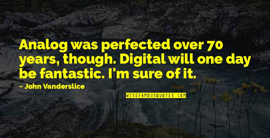 Digital It Quotes By John Vanderslice: Analog was perfected over 70 years, though. Digital Digital It Quotes By John Vanderslice: Analog was perfected over 70 years, though. Digital