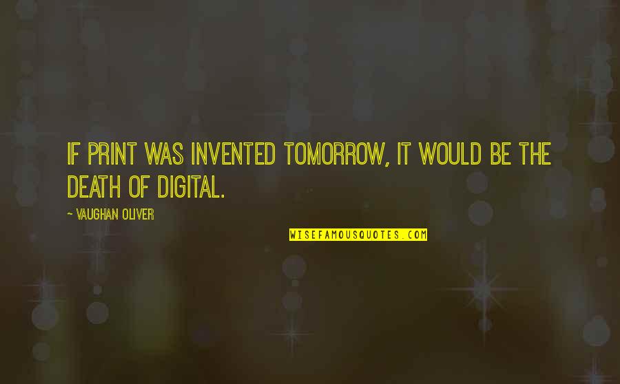 Digital It Quotes By Vaughan Oliver: If print was invented tomorrow, it would be Digital It Quotes By Vaughan Oliver: If print was invented tomorrow, it would be
