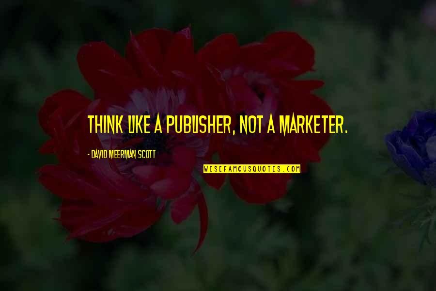 Digital Media Quotes By David Meerman Scott: Think like a publisher, not a marketer. Digital Media Quotes By David Meerman Scott: Think like a publisher, not a marketer.