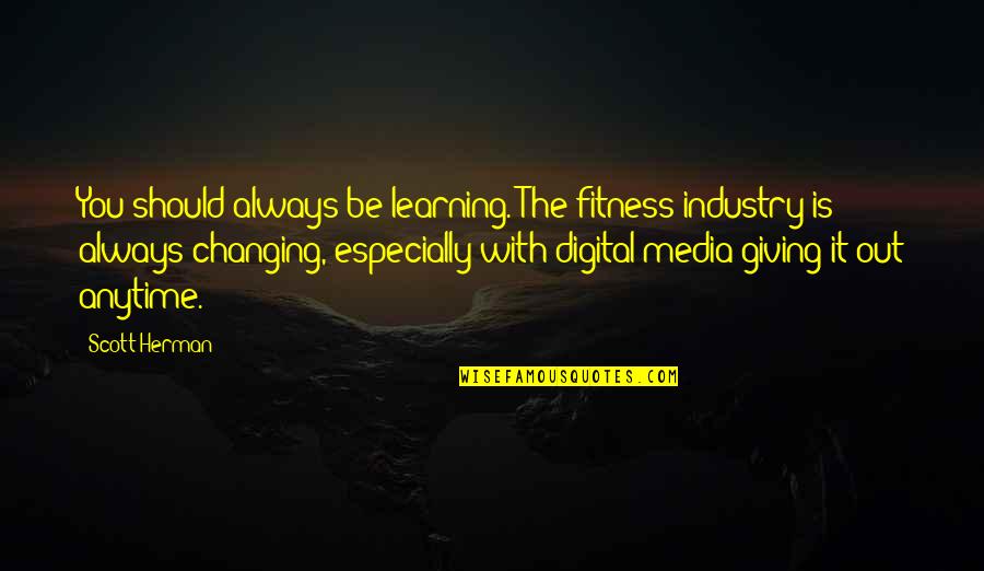 Digital Media Quotes By Scott Herman: You should always be learning. The fitness industry Digital Media Quotes By Scott Herman: You should always be learning. The fitness industry