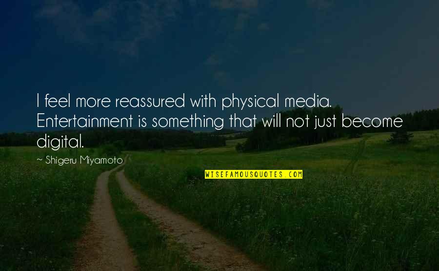 Digital Media Quotes By Shigeru Miyamoto: I feel more reassured with physical media. Entertainment