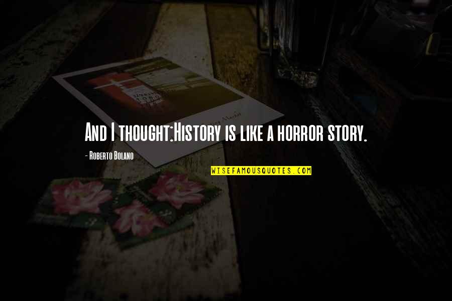 Digital Music Quotes By Roberto Bolano: And I thought:History is like a horror story.
