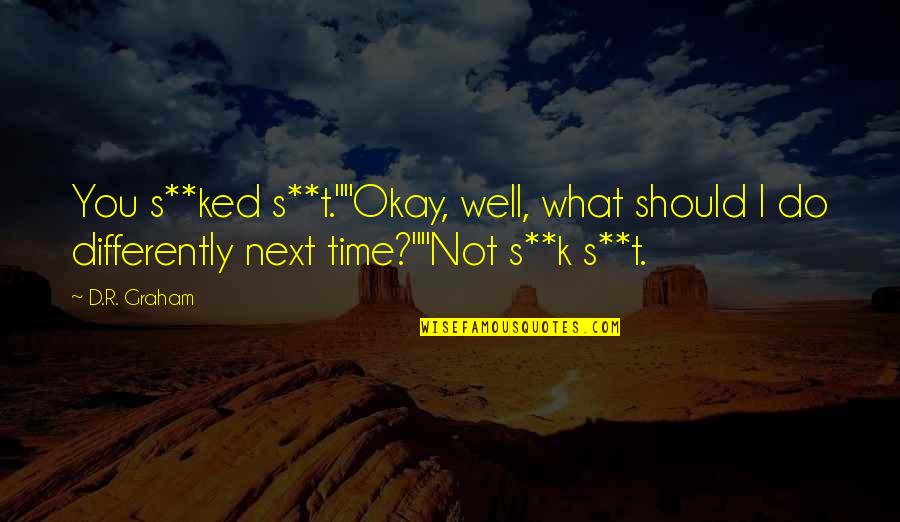 Digital Strategy Quotes By D.R. Graham: You s**ked s**t.""Okay, well, what should I do