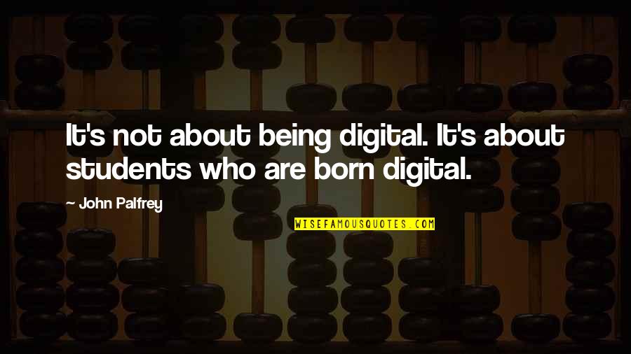 Digital's Quotes By John Palfrey: It's not about being digital. It's about students