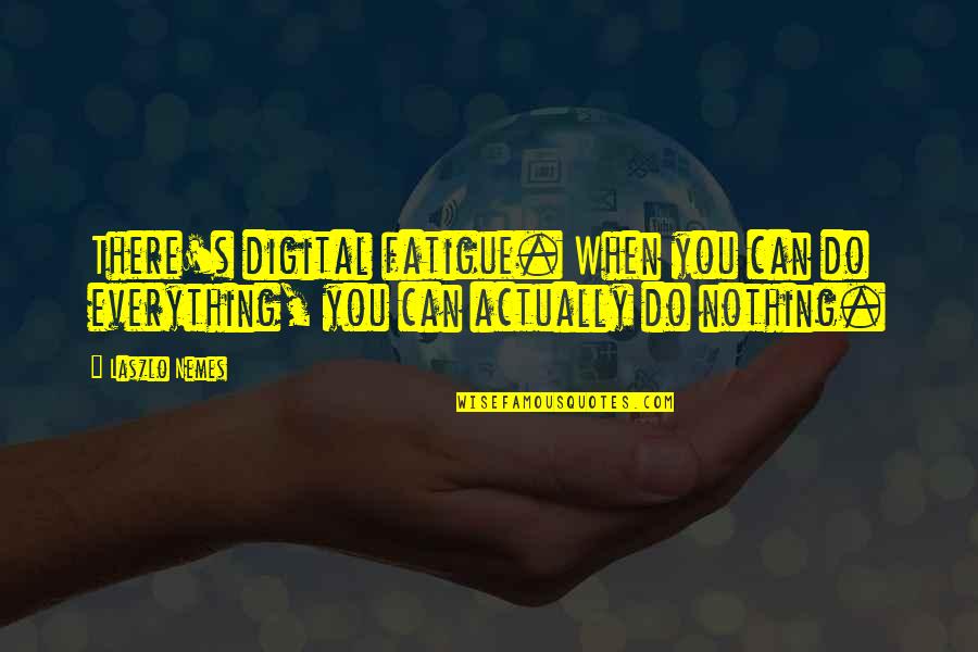 Digital's Quotes By Laszlo Nemes: There's digital fatigue. When you can do everything,