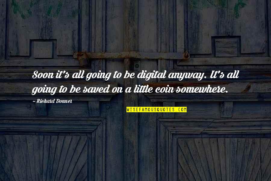 Digital's Quotes By Richard Donner: Soon it's all going to be digital anyway.