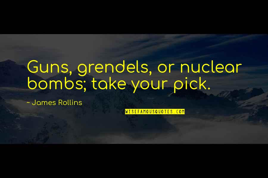 Digitized Embroidery Quotes By James Rollins: Guns, grendels, or nuclear bombs; take your pick. Digitized Embroidery Quotes By James Rollins: Guns, grendels, or nuclear bombs; take your pick.
