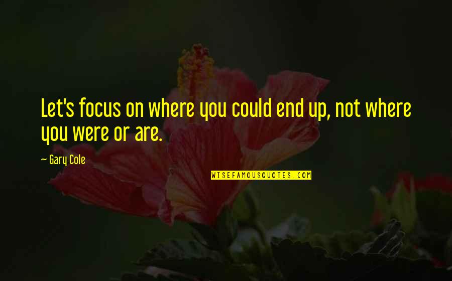 Digito Plays Quotes By Gary Cole: Let's focus on where you could end up,