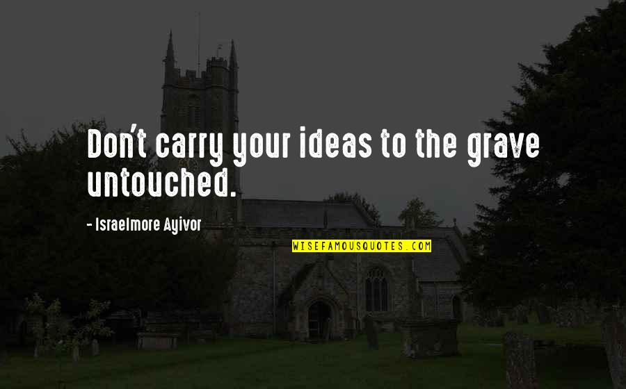 Digiulios Quotes By Israelmore Ayivor: Don't carry your ideas to the grave untouched. Digiulios Quotes By Israelmore Ayivor: Don't carry your ideas to the grave untouched.