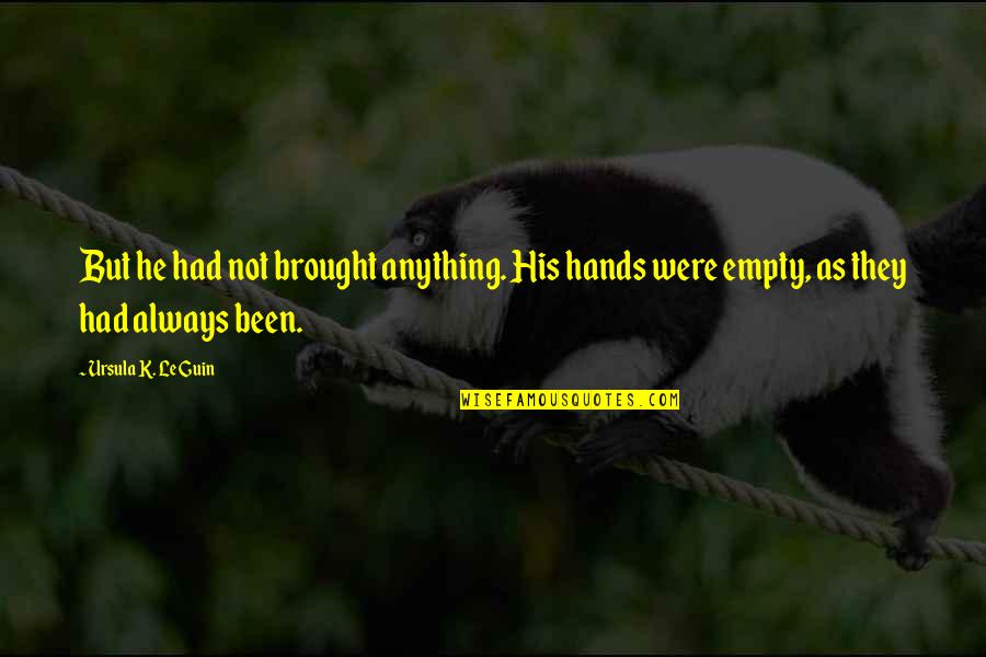 Digiuseppe Funeral Home Quotes By Ursula K. Le Guin: But he had not brought anything. His hands Digiuseppe Funeral Home Quotes By Ursula K. Le Guin: But he had not brought anything. His hands