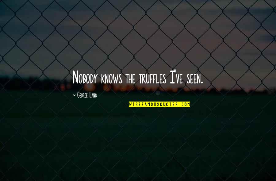 Digna Cabral Quotes By George Lang: Nobody knows the truffles I've seen. Digna Cabral Quotes By George Lang: Nobody knows the truffles I've seen.