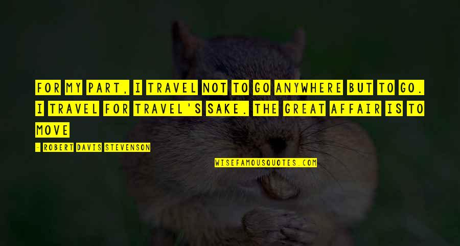 Digna Cabral Quotes By Robert Davis Stevenson: For my part, i travel not to go Digna Cabral Quotes By Robert Davis Stevenson: For my part, i travel not to go