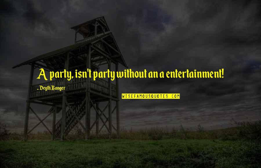 Dignancy Quotes By Deyth Banger: A party, isn't party without an a entertainment!
