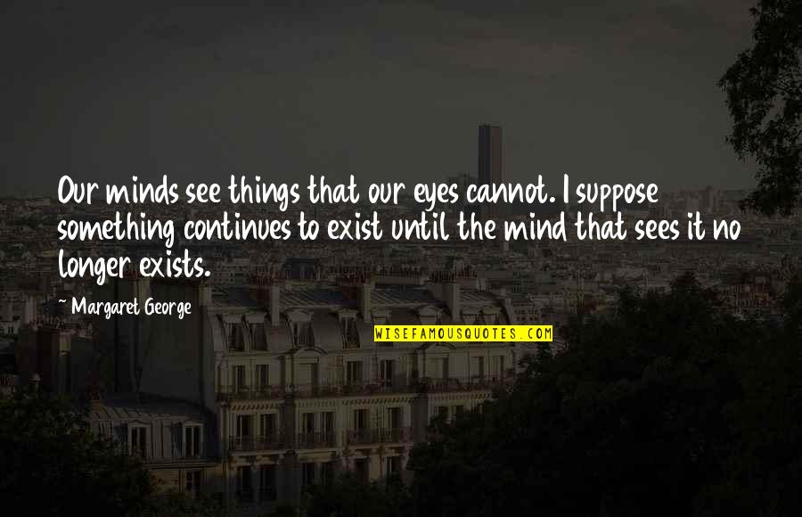 Dignified Death Quotes By Margaret George: Our minds see things that our eyes cannot.