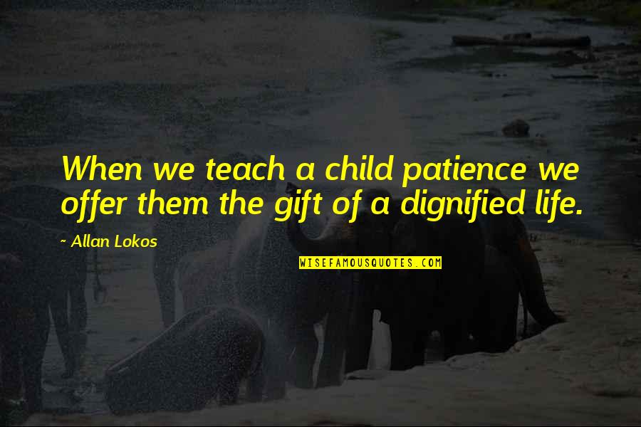 Dignified Quotes By Allan Lokos: When we teach a child patience we offer