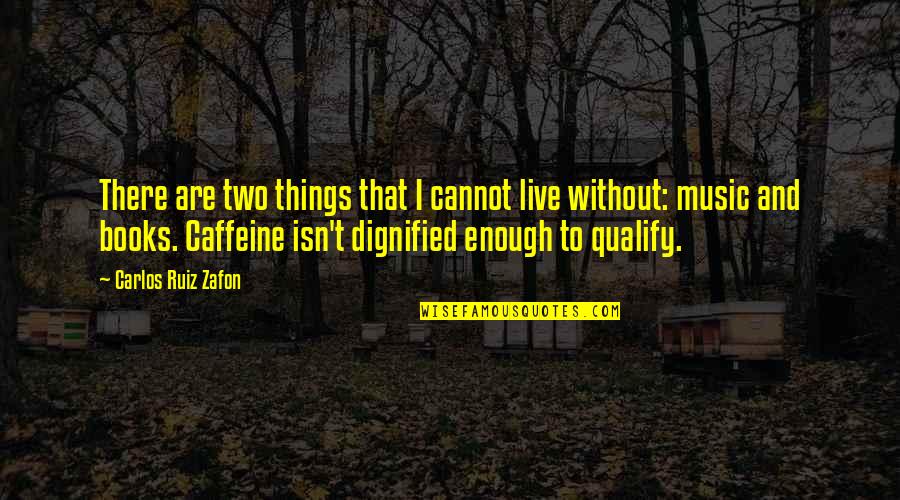 Dignified Quotes By Carlos Ruiz Zafon: There are two things that I cannot live