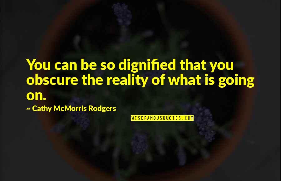 Dignified Quotes By Cathy McMorris Rodgers: You can be so dignified that you obscure