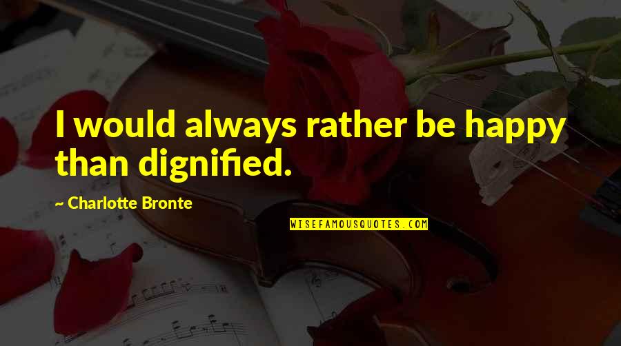 Dignified Quotes By Charlotte Bronte: I would always rather be happy than dignified.
