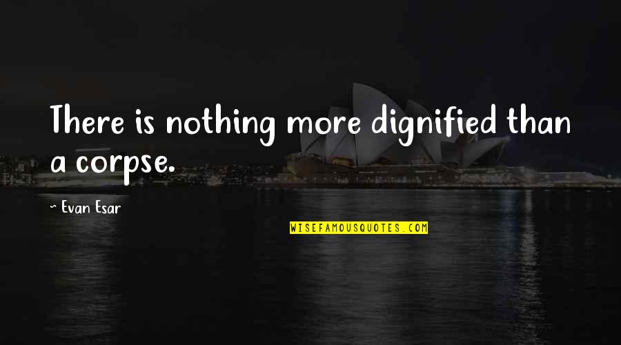 Dignified Quotes By Evan Esar: There is nothing more dignified than a corpse.