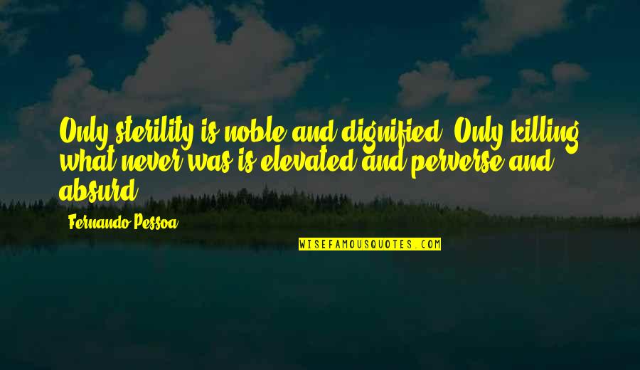 Dignified Quotes By Fernando Pessoa: Only sterility is noble and dignified. Only killing