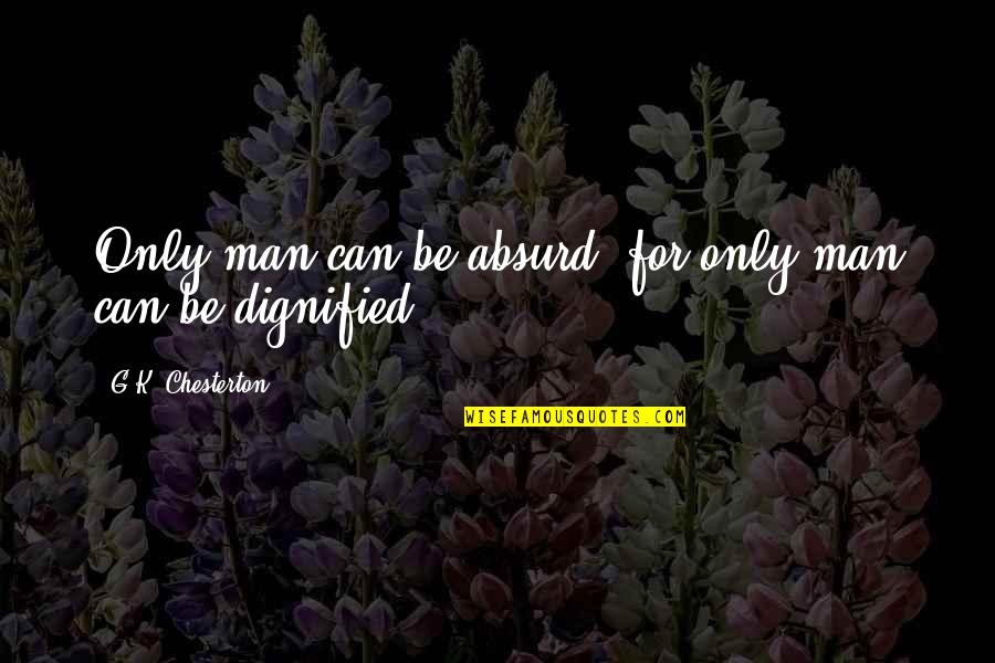 Dignified Quotes By G.K. Chesterton: Only man can be absurd: for only man