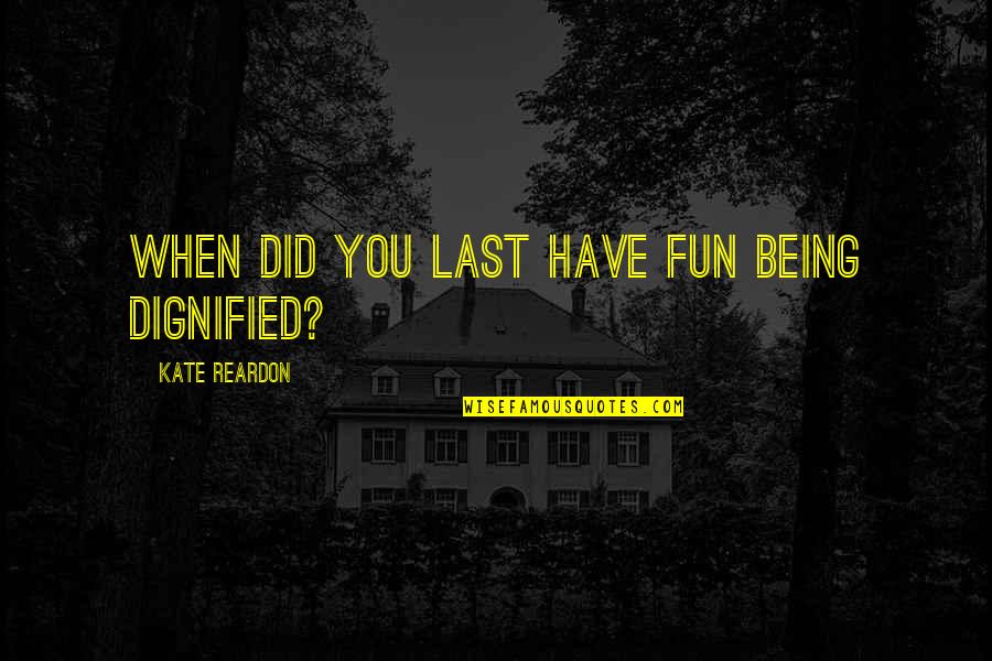 Dignified Quotes By Kate Reardon: When did you last have fun being dignified?