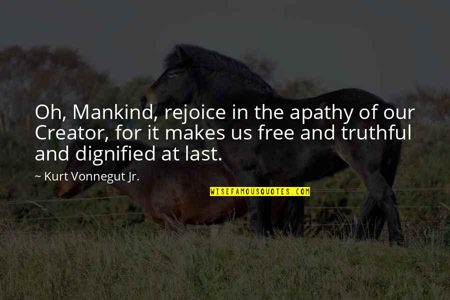 Dignified Quotes By Kurt Vonnegut Jr.: Oh, Mankind, rejoice in the apathy of our