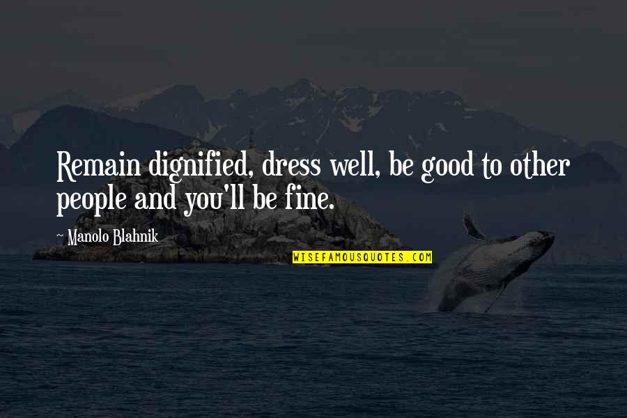 Dignified Quotes By Manolo Blahnik: Remain dignified, dress well, be good to other