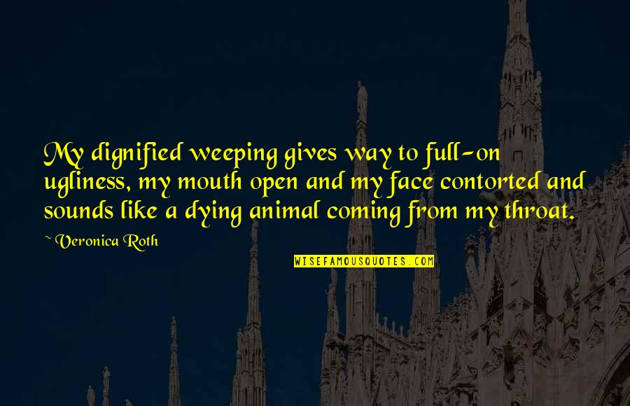 Dignified Quotes By Veronica Roth: My dignified weeping gives way to full-on ugliness,