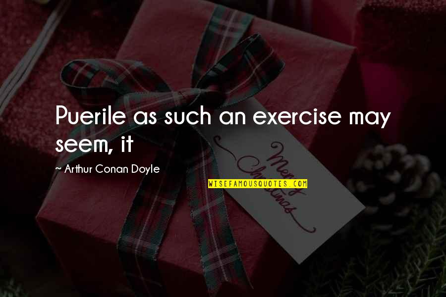 Dignis Sp1000m Quotes By Arthur Conan Doyle: Puerile as such an exercise may seem, it Dignis Sp1000m Quotes By Arthur Conan Doyle: Puerile as such an exercise may seem, it